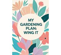 My Gardening Plan - Wing It!: A Lighthearted Garden Planner and Log Book for Vegetable, Herb, and Flower Lovers