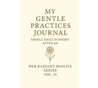 My Gentle Practices Journal.: Simple Daily Support After 40. Her Radiant Midlife Series · Vol. 13