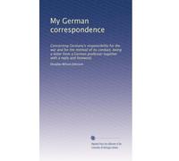 My German correspondence: Concerning Germany's responsibility for the war and for the method of its conduct, being a letter from a German professor together with a reply and foreword,
