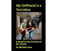 My Girlfriend Is A Succubus: A Novel In The Universe Of Mr. French