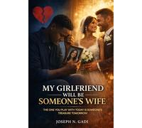 MY GIRLFRIEND WILL BE SOMEONE’S WIFE: The One You Play with Today Is Someone’s Treasure Tomorrow