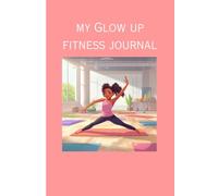 My Glow Up Fitness Journal: Notebook for tracking your health and exercise journey and goals helping you to stay on top of your transformation.