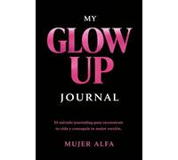 My Glow Up Journal: El método journaling para reconstruir tu vida y conseguir tu mejor versión | 90 días de transformación