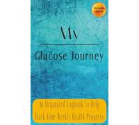 My Glucose Journey: An Organized Logbook To Help Track Your Weekly Health Journey | 110 Pages, With Space For 2 Full Years Of Records | 5" x 8" Travel Friendly Size