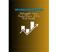MY GOAL MASTERPLAN: Unstoppable Vision. Purpose-driven Action. Bold Results.