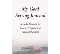 My Goal Setting Journal: A Daily Planner for Goals, Progress and Personal Growth