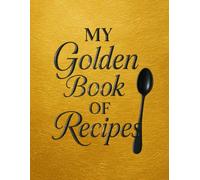 My Golden Book of Recipes: A Luxurious Cooking Notebook for Creating Your Own Personal Cookbook