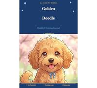 My Golden Doodle Health & Training Journal: All-in-One Dog Owner Log Book for Vet Visits, Vaccinations, Training Progress, Diet Tracking & Precious ... Record Keeper for Golden Doodle Owners