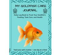 My Goldfish Care Journal: Daily Log Book to Track Your Fish’s Feeding, Tank Care, and Health