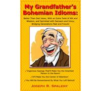 My Grandfather's Bohemian Idioms: Better Than Dad Jokes; With an Extra Twist of Wit and Wisdom, and Sprinkled with Sarcasm and Irony; Bridging Generations Past and Future!
