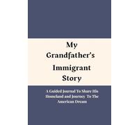 MY GRANDFATHER's IMMIGRANT STORY: A Guided Journal to Share His Homeland, and Journey to The American Dream
