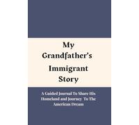 MY GRANDFATHER's IMMIGRANT STORY: A Guided Journal to Share His Homeland, and Journey to The American Dream