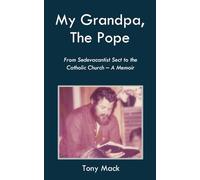 My Grandpa, The Pope: From Sedevacantist Sect to the Catholic Church - A Memoir