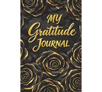 My Gratitude Journal - A Notebook for Writing Positive Thoughts and Personal Reflections: Black and Gold Roses - Guided Prompts for Mindfulness and ... - With Inspirational Quotes and Insights