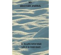 MY GRATITUDE JOURNAL : BE IN LOVE WITH YOUR LIFE IT IS YOUR RIGHT.