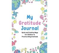 My Gratitude Journal: Quick and Creative Ways For Children To Practice Daily Gratitude