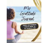 My Gratitude Journal: When I am Thankful I Create More to Be Thankful For