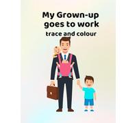 My Grown-up goes to work: Making learning fun - for ages 3-6