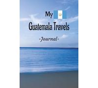 My Guatemala Travels:: On Your Next Guatemala Vacation Getaway, Take This Elegant "100 Pages Blank Lined Journal" With You and Record Those Adventures and Experiences You Don't Want to Forget.