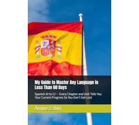 My Guide to Master Any Language in Less Than 60 Days: Spanish A1 to C2 - Every Chapter and Unit Tells You Your Current Progress So You Don’t Get Lost