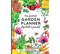 My Guided Garden Planner Log Book and Journal: The Gardener's Year-Round Companion for Planning, Tracking, and Celebrating Garden Life (Sophie McKay's Easy and Effective Gardening Series)