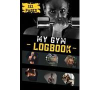 My Gym Logbook 121 pages: "Track Your Fitness Progress: Daily Goals, Motivation, Meals, Exercise, Reps, Notes, and Water Intake Logbook