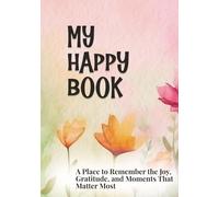 My Happy Book: A Place to Remember the Joy, Gratitude, and Moments That Matter Most