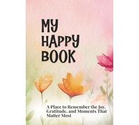 My Happy Book: A place to remember the Joy, Gratitude, and Moments that Matter Most