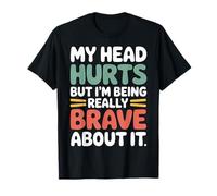 My Head Hurts But I'm Being Really Brave About It - Camiseta