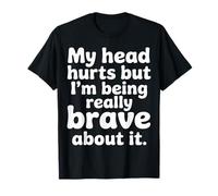 My Head Hurts But I'm Being Really Brave About It |- Camiseta