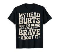 My Head Hurts But I'm Being Really Brave About It - Camiseta