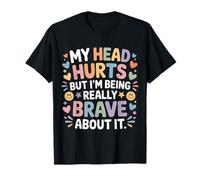 My Head Hurts But I'm Being Really Brave About It - Camiseta