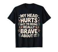 My Head Hurts But I'm Being Really Brave About It - Camiseta