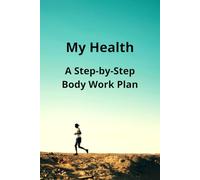 My Health: A Step-by-Step Body Work Plan: A Very Personal Journal to Help You Return to Health