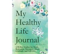 My Healthy Life Journal: A 90-Day Tracker for Meals, Hydration, Movement, Mood, Gratitude, and Self-Love