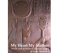 My Heart My Mother: Death & Rebirth in Ancient Egypt