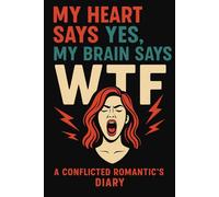 My Heart Says Yes, My Brain Says WTF: A Conflicted Romantic's Diary