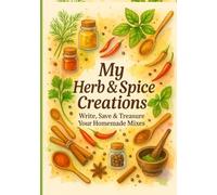 My Herb & Spice Creations: Write, Save & Treasure Every Homemade Creation