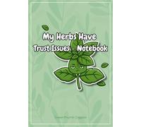 My Herbs Have Trust Issues - Notebook: Funny Lined Journal Gift for Herb Gardeners, Plant Moms, and Greenery Lovers - Perfect for Notes, Plans, and Harvest Logs