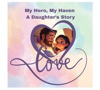 My Hero, My Haven: A Daughter’s Story: Celebrating the Unbreakable Bond Between a Dad and His Little Girl