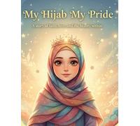 My Hijab My Pride A Story of Faith, Love and the Beauty Within: An Empowering Islamic Story for Muslim Kids About Hijab and Modesty