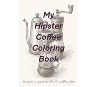 My Hipster Coffee Coloring Book: 40 Coffee-Themed Coloring Pages. Hipster Line Art Designs 6x9 Inch. A Perfect Gift for All Coffee Lovers.