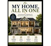 MY HOME, ALL IN ONE: A Homeowner's Organizer for Maintenance, Repairs & More