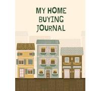 My Home Buying Journal: A Step-by-Step Organizer for Budgeting, House Hunting, Property Comparison, Closing Checklists, and Moving Plans