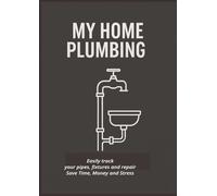 MY HOME PLUMBING: Easily track your pipes, fixtures and repairs- Save Time Money and Stress