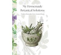 My Homemade Botanical Solutions: Modern Remedies from Ancient Roots