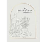 My Homemade Pantry Recipe Journal: A Beautiful Blank Cookbook to Write In, Organize and Preserve Your Homemade Recipes, Infusions, Jams and Pantry Creations