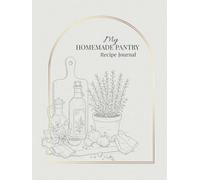 My Homemade Pantry Recipe Journal: A Beautiful Blank Cookbook to Write In, Organize and Preserve Your Homemade Recipes, Infusions, Jams and Pantry Creations