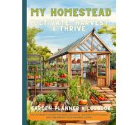My Homestead Garden Planner & Logbook: Cultivate, Harvest & Thrive: The Ultimate Homesteaders Journal For Self Sufficiency And Sustainable Living Chronicle & Organize Your Gardening Journey