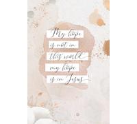 My Hope is Not in This World, My Hope is in Jesus: A Lined Journal for Trust, Hope, and Daily Prayer